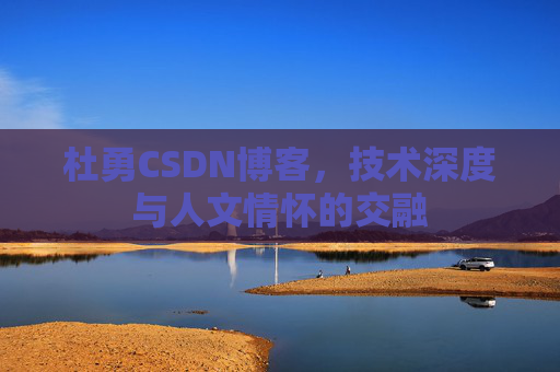 杜勇CSDN博客，技术深度与人文情怀的交融